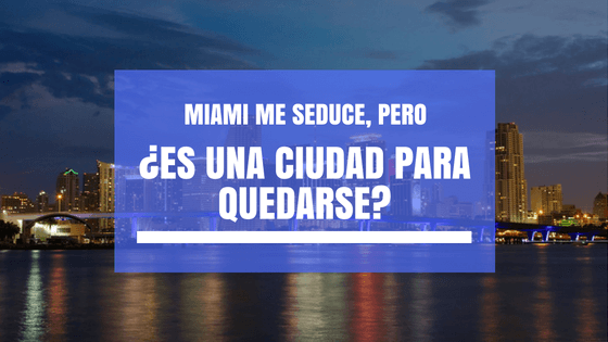 Miami me seduce, pero ¿Es una ciudad para quedarse?